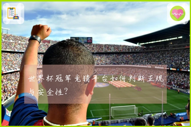 世界杯冠军竞猜平台如何判断正规与安全性？