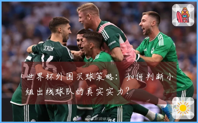 世界杯外围买球策略：如何判断小组出线球队的真实实力？