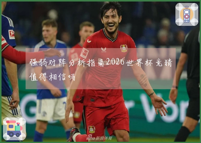 强弱对阵分析指南2026世界杯竞猜值得相信吗