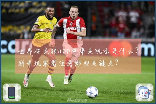 世界杯竞猜app中串关玩法是什么？新手玩家需注意哪些关键点？
