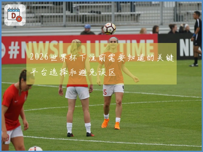 2026世界杯下注前需要知道的关键平台选择和避免误区