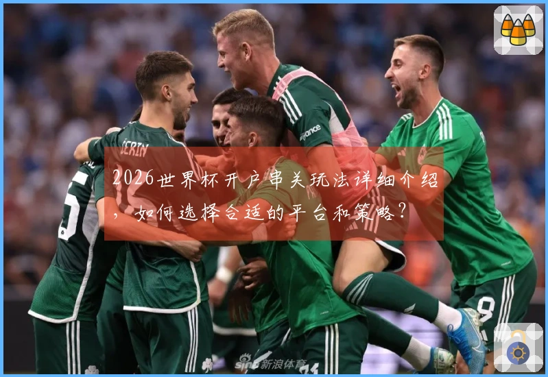 2026世界杯开户串关玩法详细介绍，如何选择合适的平台和策略？