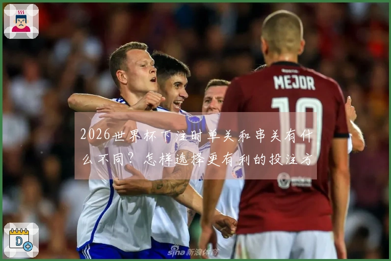 2026世界杯下注时单关和串关有什么不同？怎样选择更有利的投注方式？