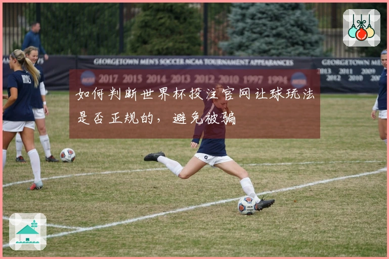 如何判断世界杯投注官网让球玩法是否正规的，避免被骗