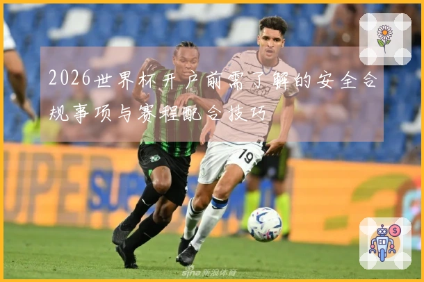2026世界杯开户前需了解的安全合规事项与赛程配合技巧