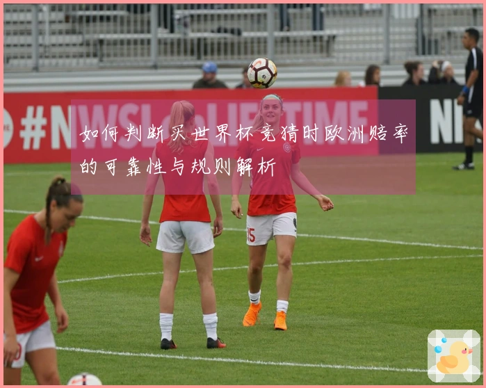 如何判断买世界杯竞猜时欧洲赔率的可靠性与规则解析
