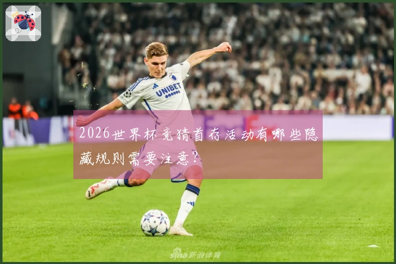 2026世界杯竞猜首存活动有哪些隐藏规则需要注意？