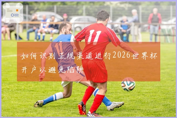 如何识别正规渠道进行2026世界杯开户以避免陷阱