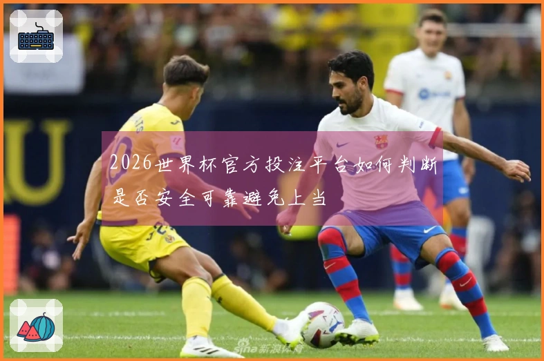 2026世界杯官方投注平台如何判断是否安全可靠避免上当