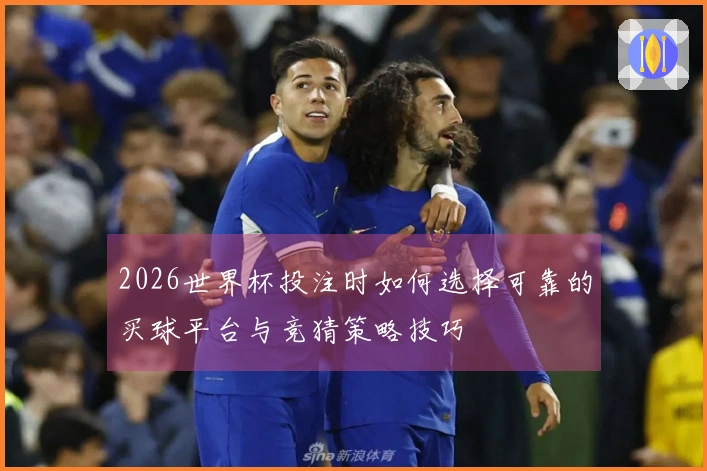 2026世界杯投注时如何选择可靠的买球平台与竞猜策略技巧