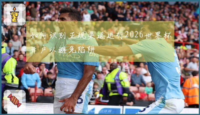 如何识别正规渠道进行2026世界杯开户以避免陷阱