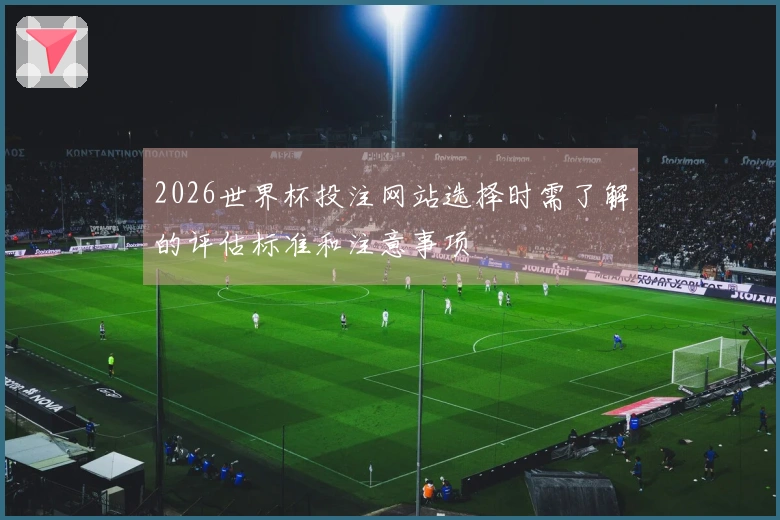 2026世界杯投注网站选择时需了解的评估标准和注意事项
