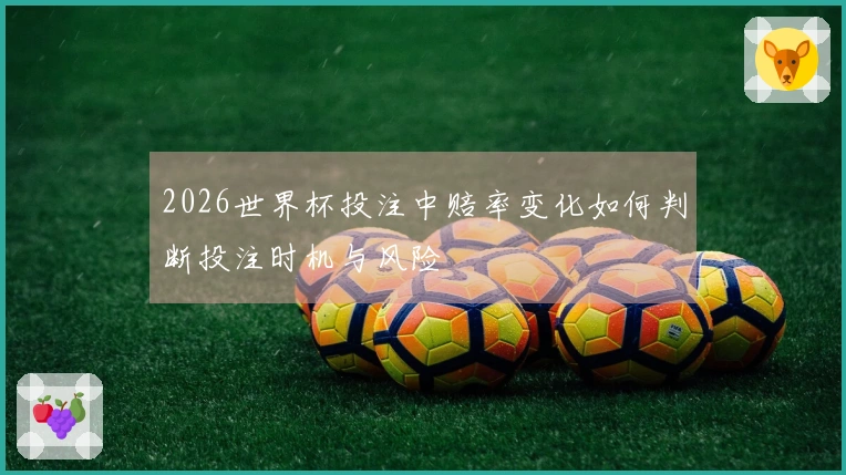 2026世界杯投注中赔率变化如何判断投注时机与风险