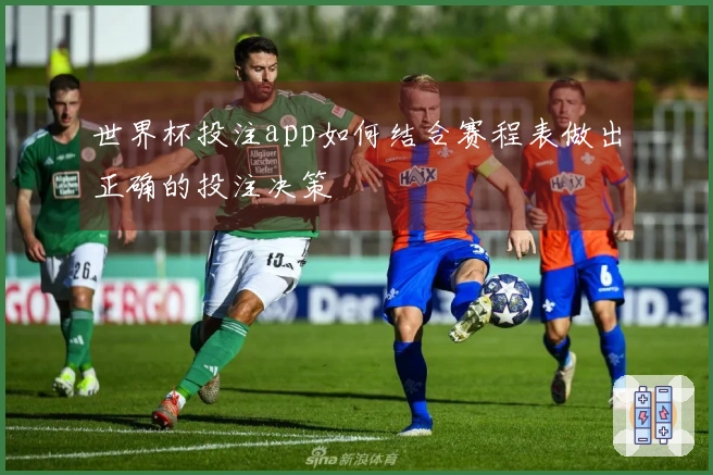 世界杯投注app如何结合赛程表做出正确的投注决策