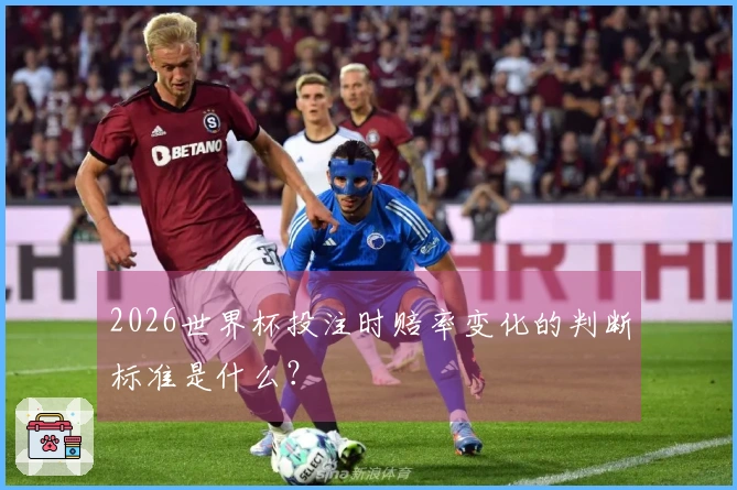 2026世界杯投注时赔率变化的判断标准是什么？