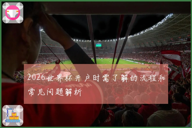 2026世界杯开户时需了解的流程和常见问题解析