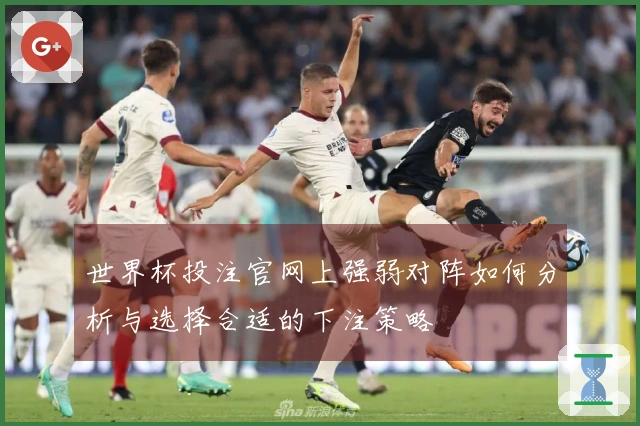 世界杯投注官网上强弱对阵如何分析与选择合适的下注策略