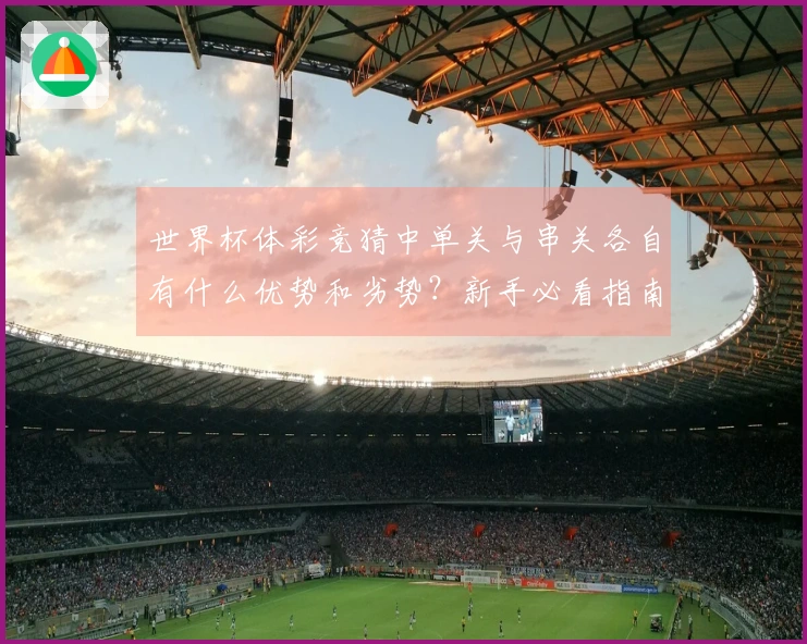 世界杯体彩竞猜中单关与串关各自有什么优势和劣势？新手必看指南
