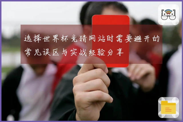 选择世界杯竞猜网站时需要避开的常见误区与实战经验分享