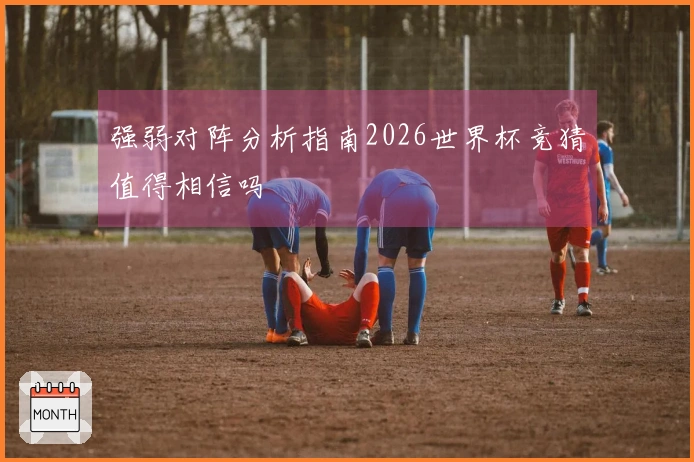 强弱对阵分析指南2026世界杯竞猜值得相信吗