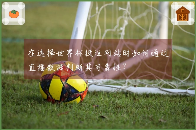 在选择世界杯投注网站时如何通过直播数据判断其可靠性？