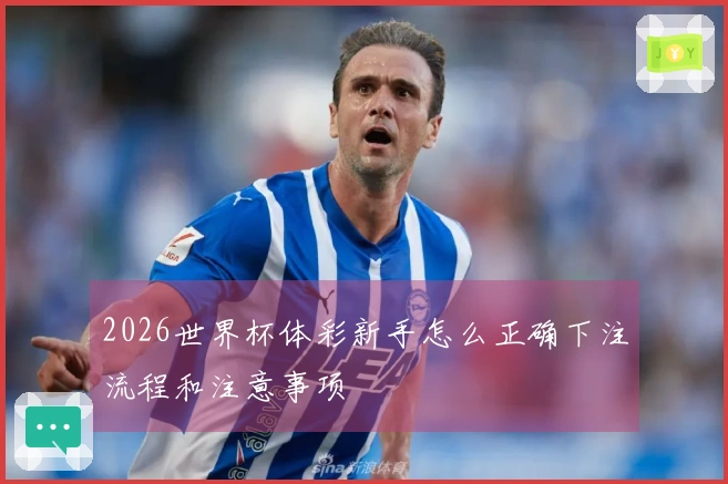 2026世界杯体彩新手怎么正确下注流程和注意事项